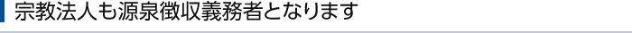 宗教法人も源泉徴収義務者となります