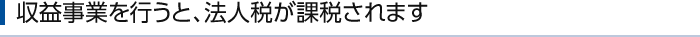 収益事業を行うと、法人税が課税されます