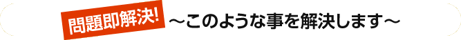 問題即解決！　～このような事を解決します～